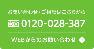 お問い合わせ・ご相談はこちらかたTEL.0120-028-387WEBからのお問い合わせ