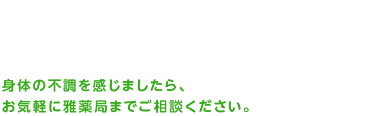 身体の不調を感じましたら、お気軽に雅薬局までご相談ください。